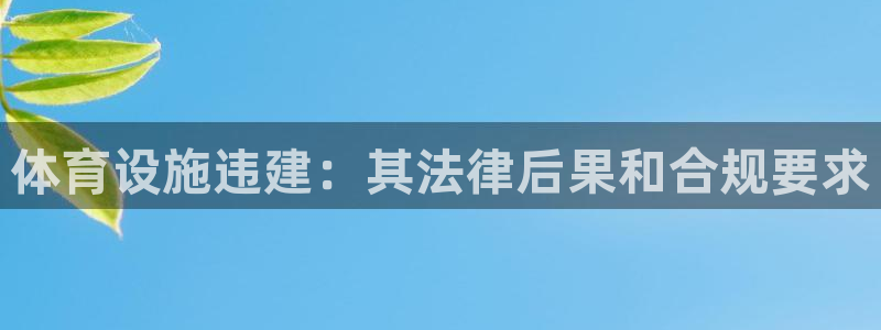 意昂3娱乐代理怎么样：体育设施违建：其法律后果和合规